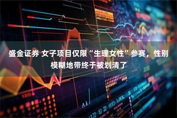 盛金证券 女子项目仅限“生理女性”参赛，性别模糊地带终于被划清了