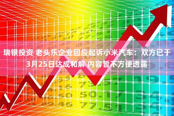 瑞银投资 老头乐企业回应起诉小米汽车：双方已于3月25日达成和解 内容暂不方便透露
