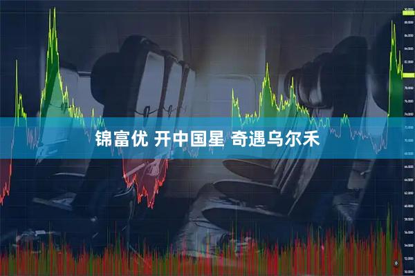 锦富优 开中国星 奇遇乌尔禾